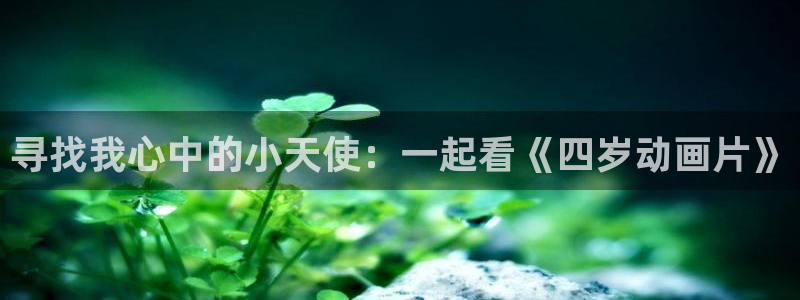omofun动漫入口下载最新版：寻找我心中的小天使：一起看《四岁动画片》