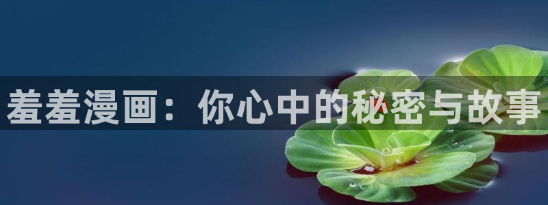 omofun动漫进入：羞羞漫画：你心中的秘密与故事